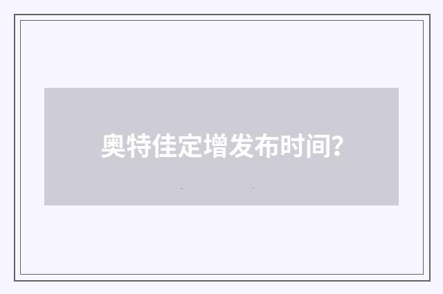 奥特佳定增发布时间?