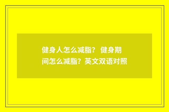 健身人怎么减脂? 健身期间怎么减脂?英文双语对照