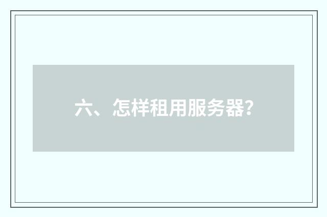 六、怎样租用服务器?