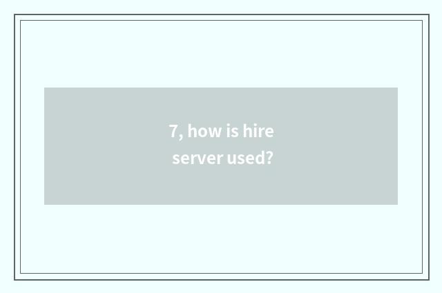 7, how is hire server used?