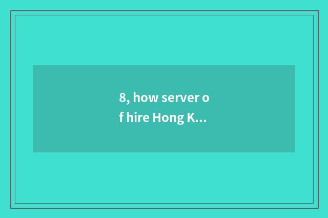 8, how server of hire Hong Kong?