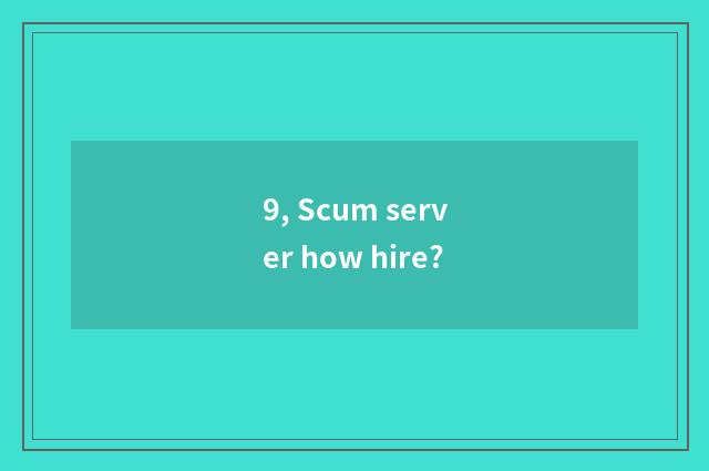 9, Scum server how hire?