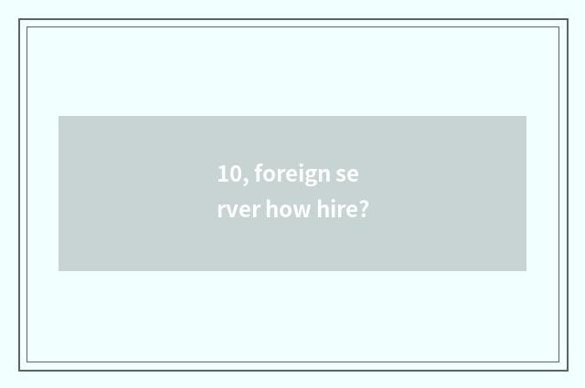 10, foreign server how hire?
