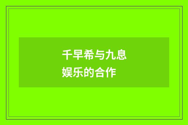 千早希与九息娱乐的合作