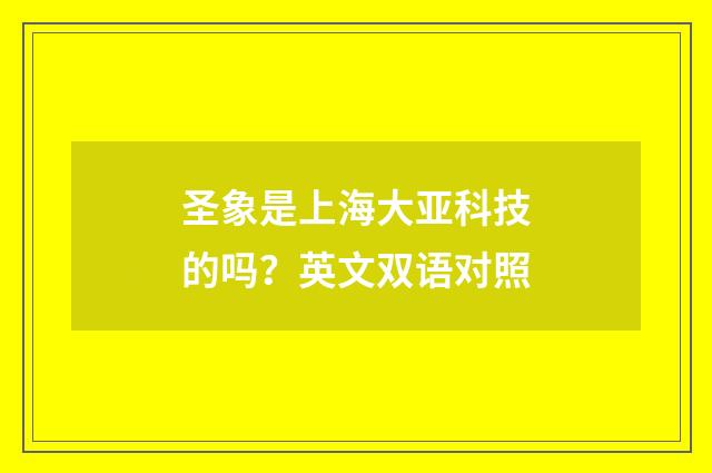 圣象是上海大亚科技的吗?英文双语对照