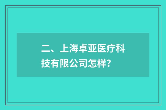 二、上海卓亚医疗科技有限公司怎样？