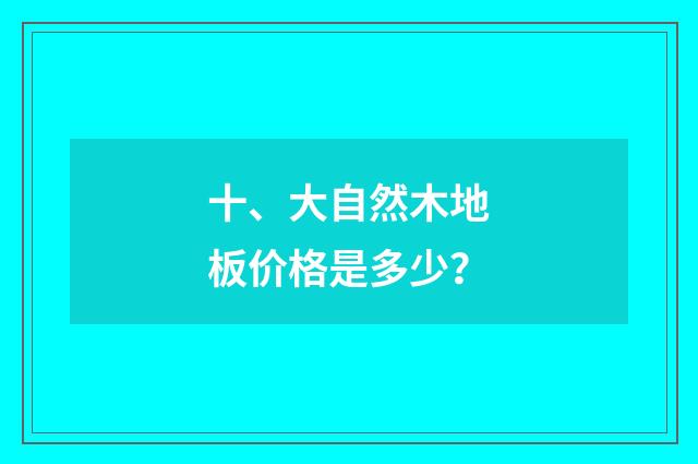 十、大自然木地板价格是多少?