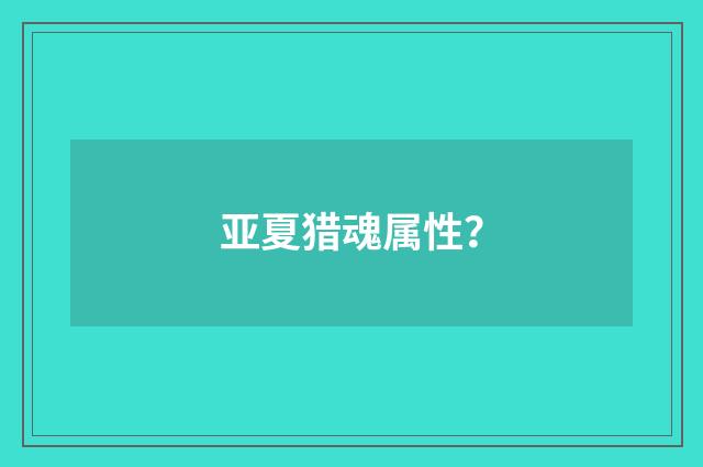亚夏猎魂属性？