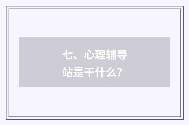 七、心理辅导站是干什么?