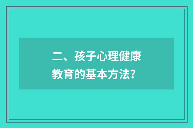 二、孩子心理健康教育的基本方法？