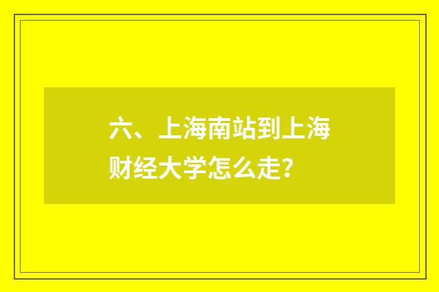 六、上海南站到上海财经大学怎么走？