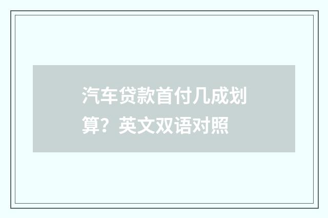 汽车贷款首付几成划算？英文双语对照