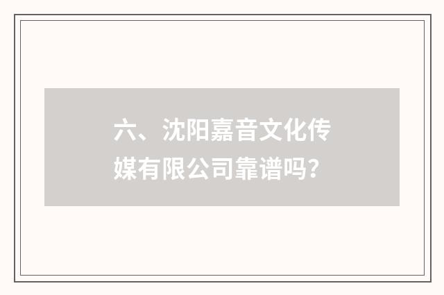 六、沈阳嘉音文化传媒有限公司靠谱吗?