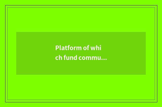 Platform of which fund communication is best?