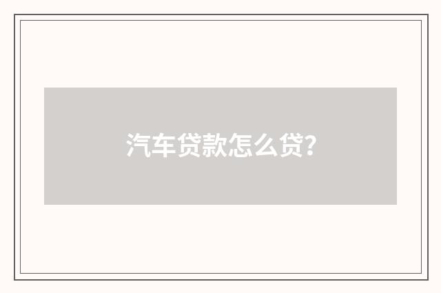 汽车贷款怎么贷?