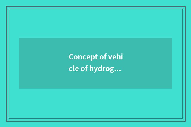 Concept of vehicle of hydrogenous fuel cell what is there?