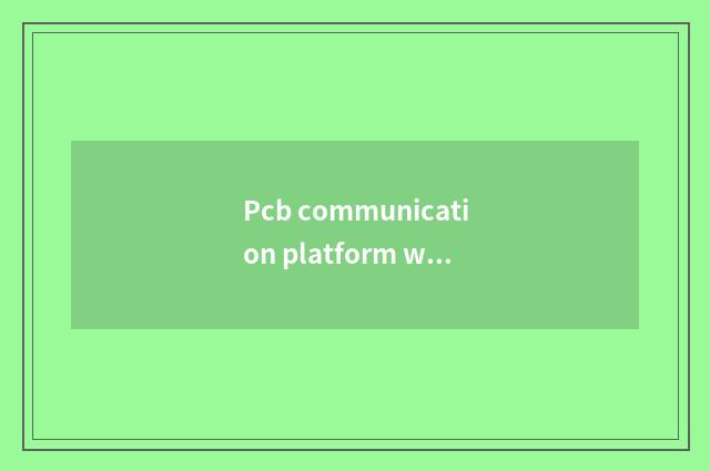 Pcb communication platform which good?