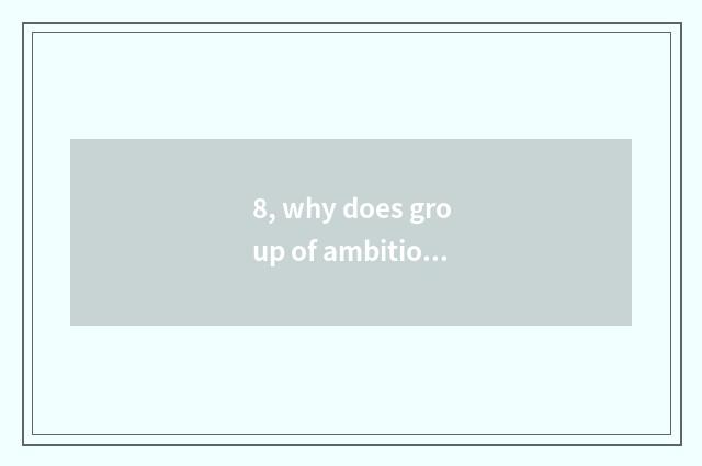 8, why does group of ambitious science and technology leave his post is rate hig