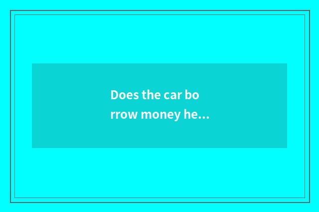 Does the car borrow money head pay a few into be to one's profit?