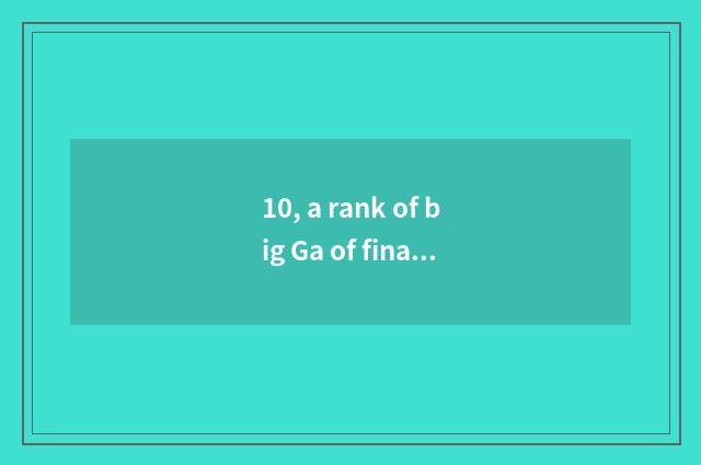 10, a rank of big Ga of finance and economics?