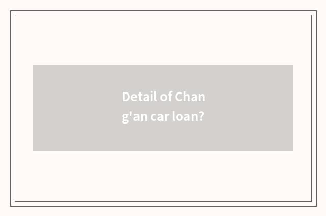 Detail of Chang'an car loan?