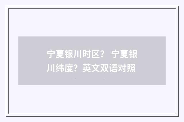 宁夏银川时区？ 宁夏银川纬度？英文双语对照
