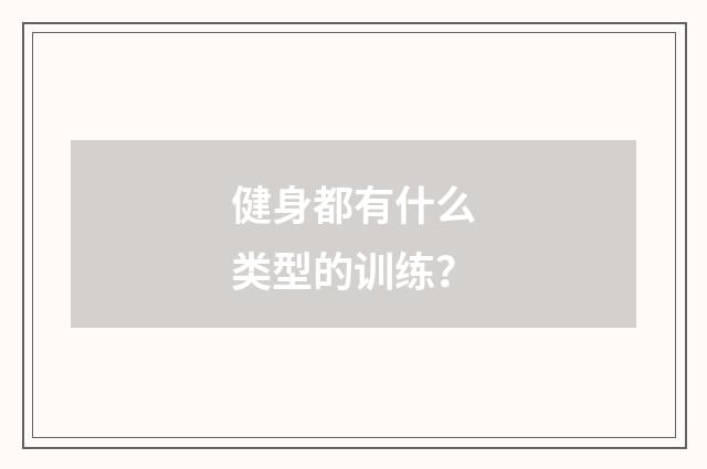 健身都有什么类型的训练？