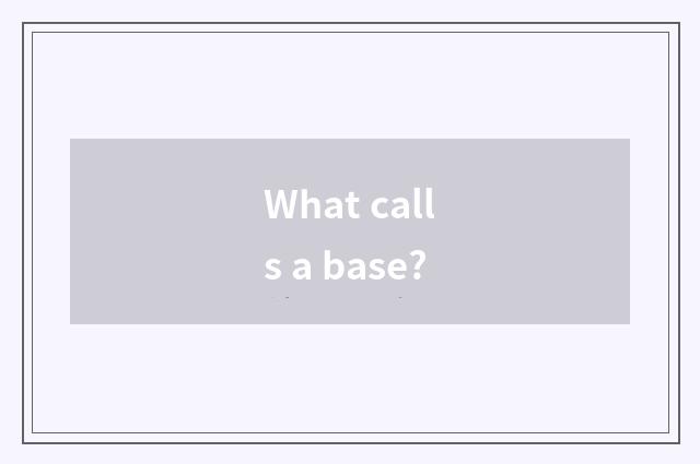 What calls a base?