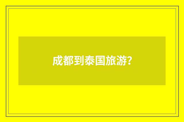 成都到泰国旅游?