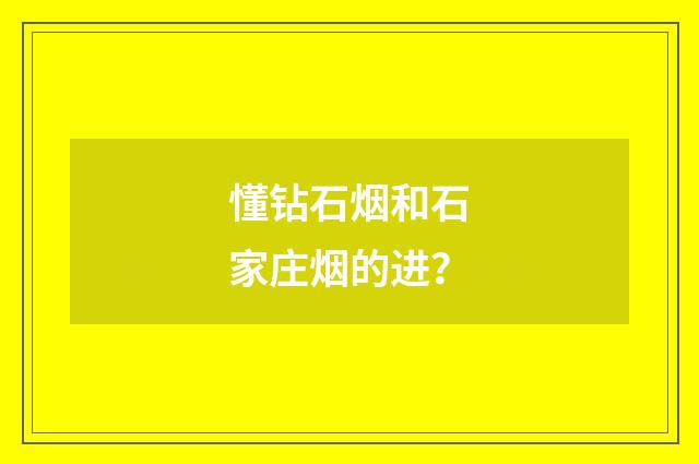 懂钻石烟和石家庄烟的进？