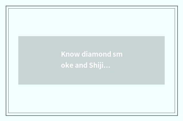Know diamond smoke and Shijiazhuang smoke into?