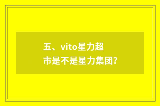 五、vito星力超市是不是星力集团？