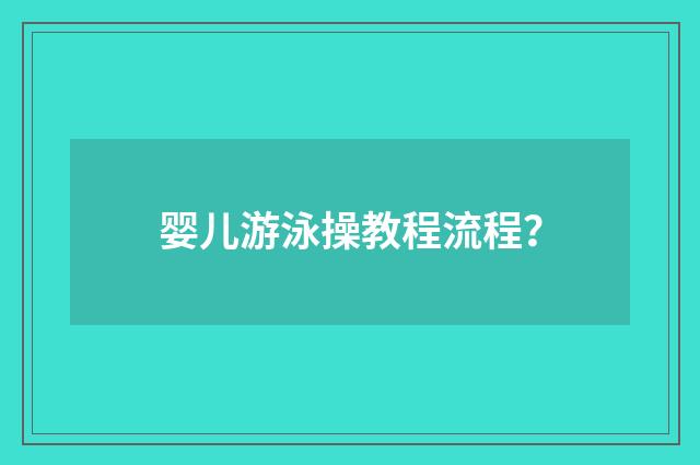 婴儿游泳操教程流程？