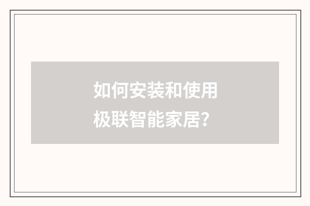 如何安装和使用极联智能家居？