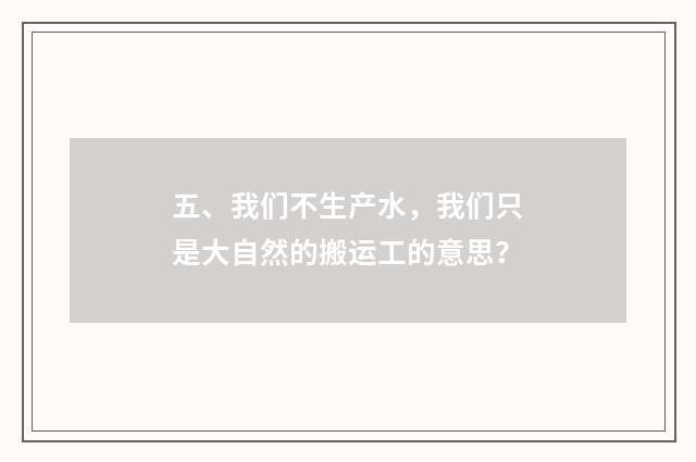 五、我们不生产水，我们只是大自然的搬运工的意思？