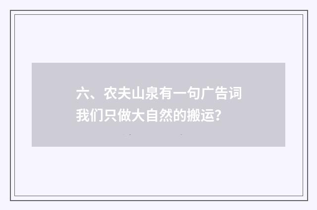 六、农夫山泉有一句广告词我们只做大自然的搬运？