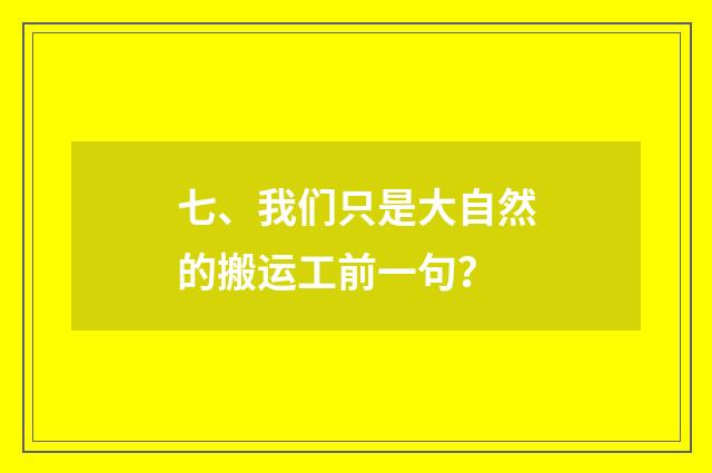 七、我们只是大自然的搬运工前一句？