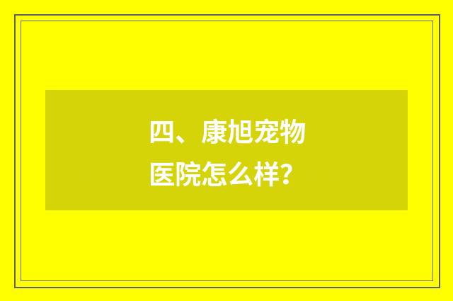 四、康旭宠物医院怎么样？