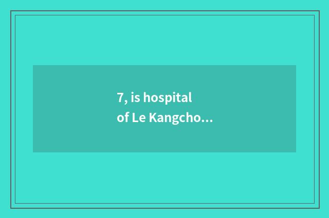 7, is hospital of Le Kangchong content of chain?