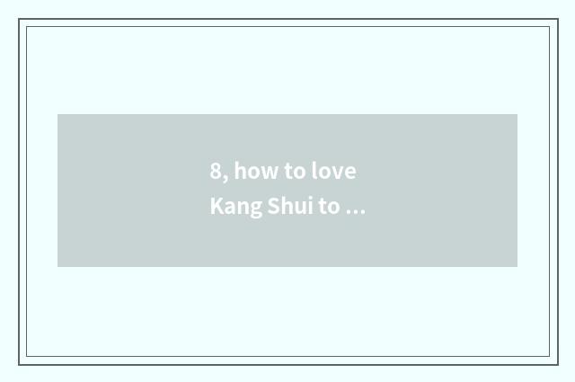8, how to love Kang Shui to be in charge of?