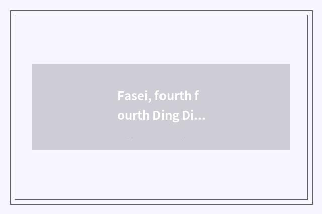 Fasei, fourth fourth Ding Ding is fourth Ding Ding is fourth. What is this song?