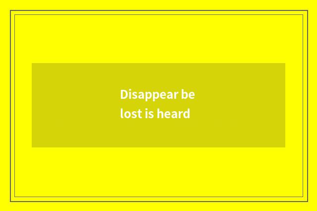 Disappear be lost is heard
