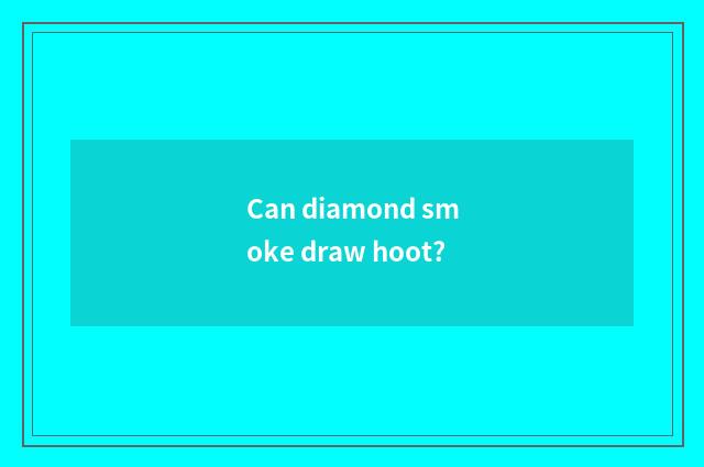 Can diamond smoke draw hoot?