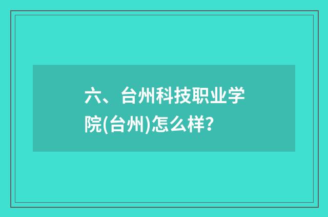 六、台州科技职业学院(台州)怎么样？