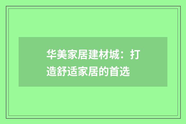华美家居建材城:打造舒适家居的首选