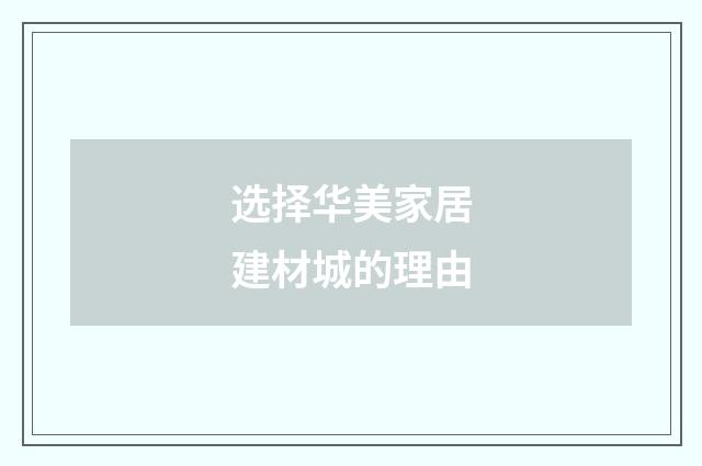 选择华美家居建材城的理由