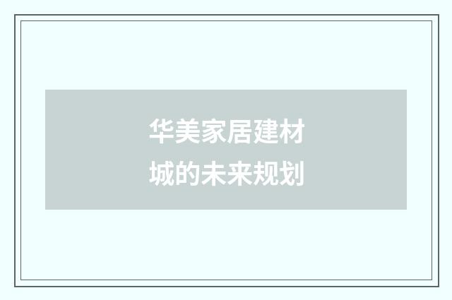 华美家居建材城的未来规划