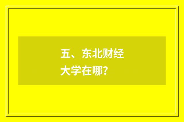 五、东北财经大学在哪？
