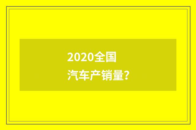 2020全国汽车产销量？