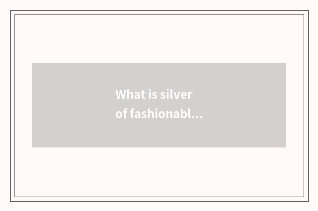 What is silver of fashionable edition net?